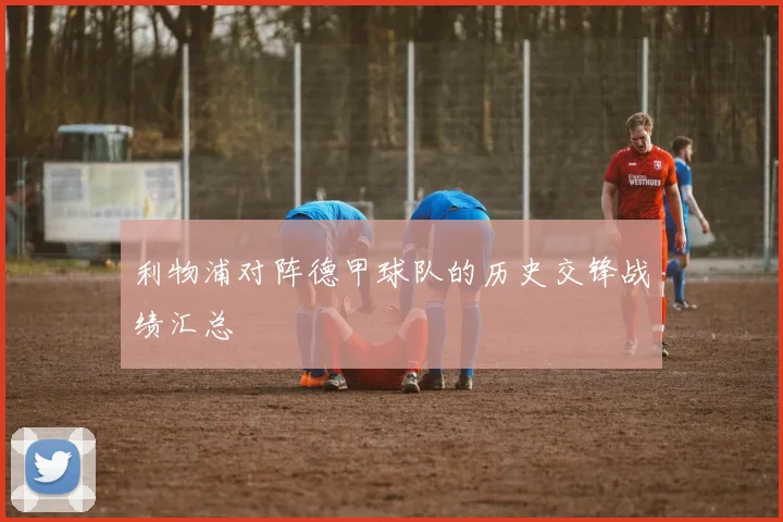 利物浦对阵德甲球队的历史交锋战绩汇总