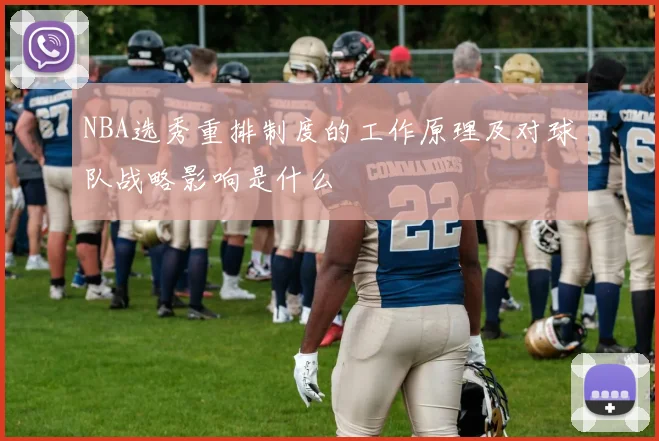 NBA选秀重排制度的工作原理及对球队战略影响是什么