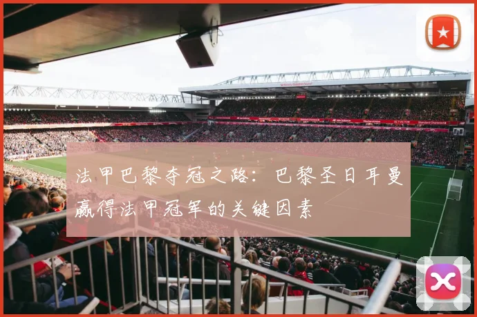 法甲巴黎夺冠之路：巴黎圣日耳曼赢得法甲冠军的关键因素