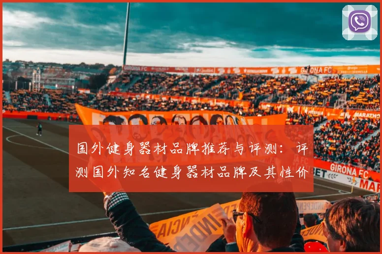 国外健身器材品牌推荐与评测：评测国外知名健身器材品牌及其性价比