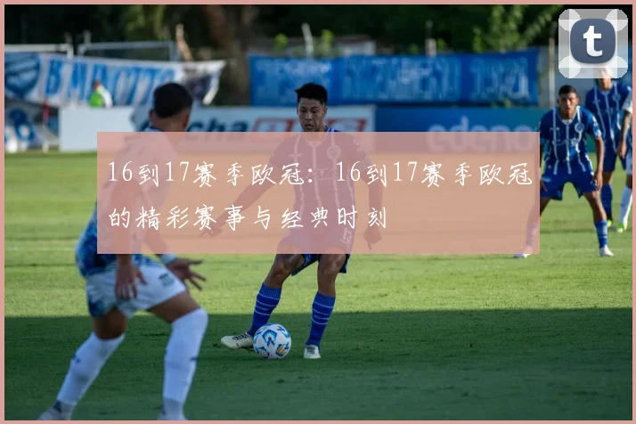 16到17赛季欧冠：16到17赛季欧冠的精彩赛事与经典时刻