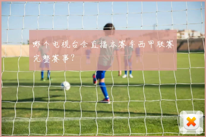 哪个电视台会直播本赛季西甲联赛完整赛事？
