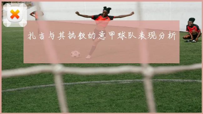 扎吉与其执教的意甲球队表现分析