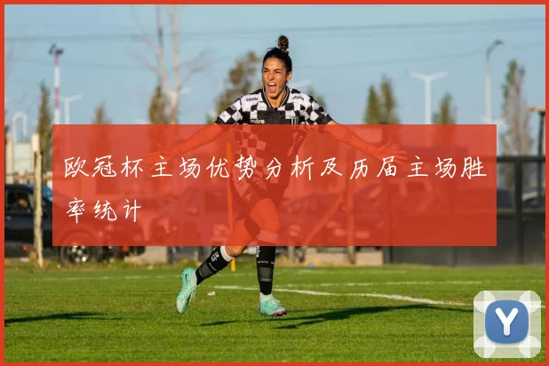 欧冠杯主场优势分析及历届主场胜率统计