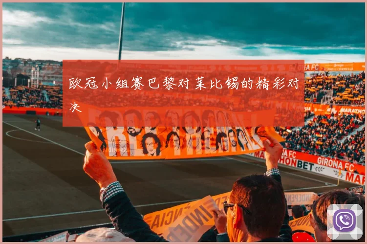 欧冠小组赛巴黎对莱比锡的精彩对决
