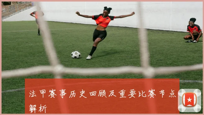法甲赛事历史回顾及重要比赛节点解析